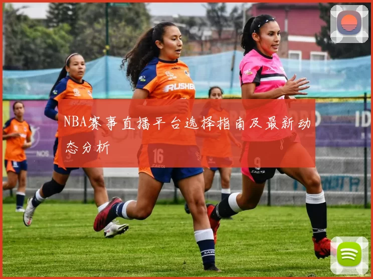 NBA赛事直播平台选择指南及最新动态分析
