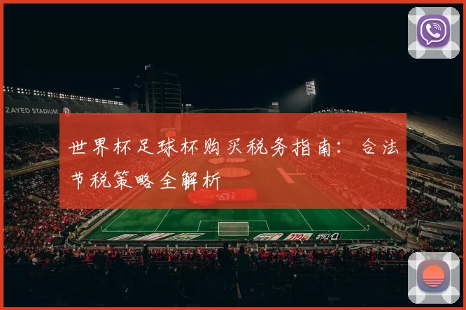 世界杯足球杯购买税务指南:合法节税策略全解析