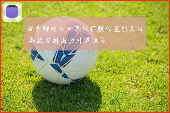 波多野结衣世界杯前腰位置引关注 备战安排成为外界焦点