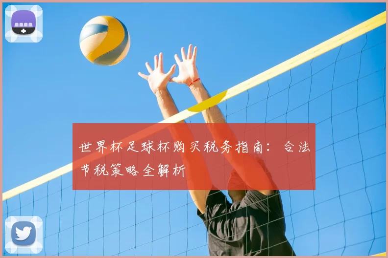 世界杯足球杯购买税务指南：合法节税策略全解析