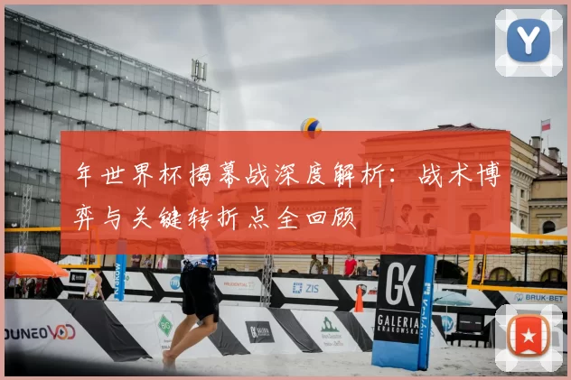 年世界杯揭幕战深度解析：战术博弈与关键转折点全回顾