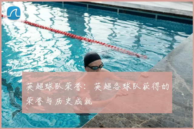 英超球队荣誉：英超各球队获得的荣誉与历史成就