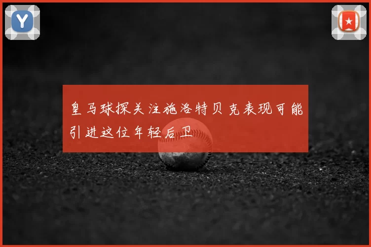 皇马球探关注施洛特贝克表现可能引进这位年轻后卫