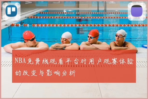 NBA免费线观看平台对用户观赛体验的改变与影响分析