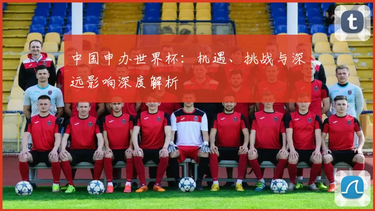 中国申办世界杯:机遇、挑战与深远影响深度解析