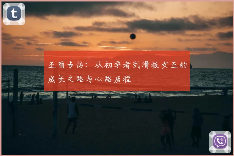 王丽专访：从初学者到滑板女王的成长之路与心路历程