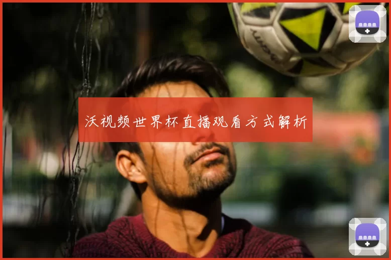 沃视频世界杯直播观看方式解析