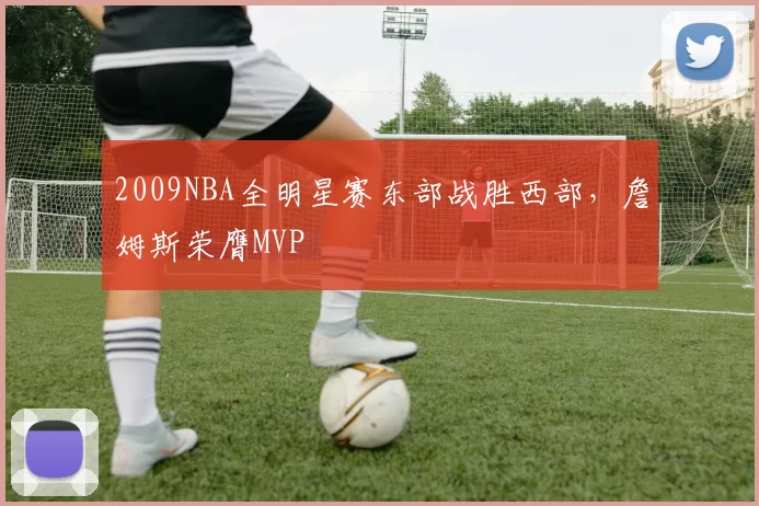 2009NBA全明星赛东部战胜西部，詹姆斯荣膺MVP