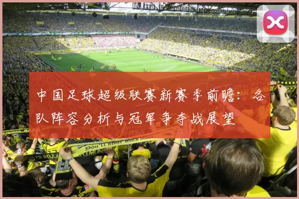 中国足球超级联赛新赛季前瞻：各队阵容分析与冠军争夺战展望
