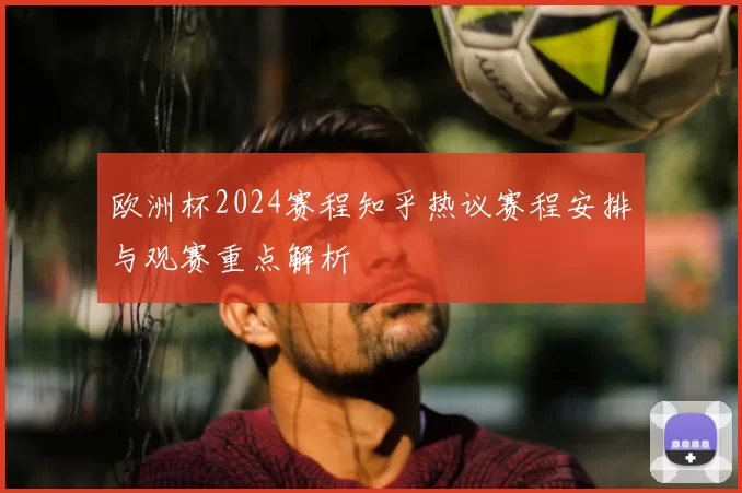 欧洲杯2024赛程知乎热议赛程安排与观赛重点解析