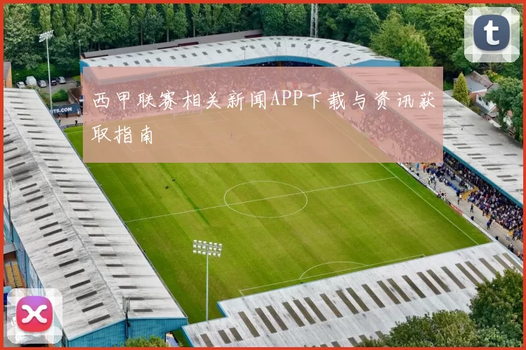 西甲联赛相关新闻APP下载与资讯获取指南