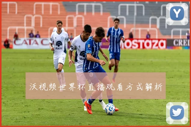 沃视频世界杯直播观看方式解析