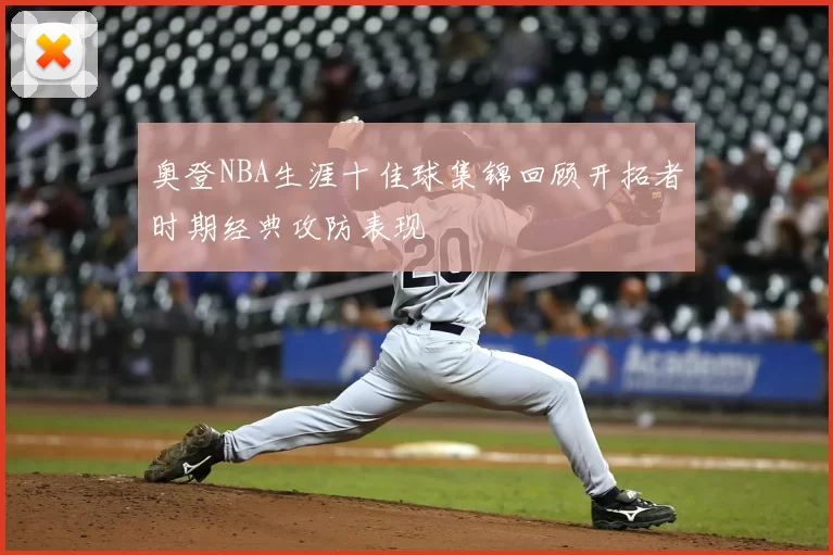 奥登NBA生涯十佳球集锦回顾开拓者时期经典攻防表现