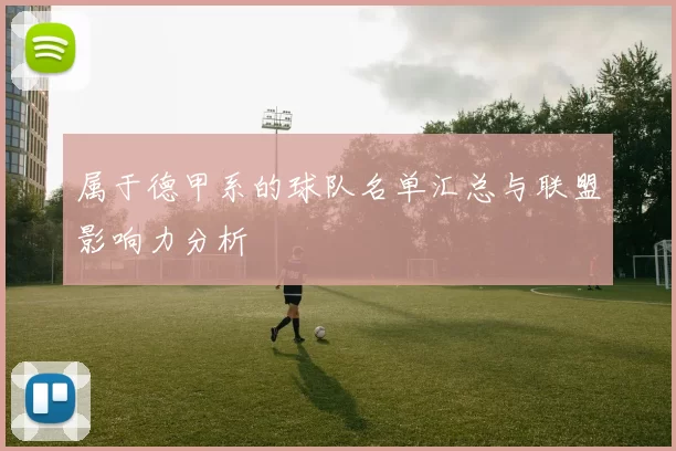 属于德甲系的球队名单汇总与联盟影响力分析