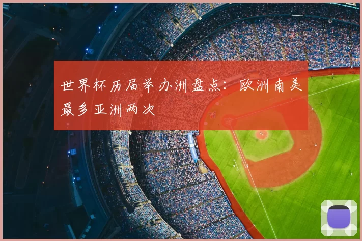 世界杯历届举办洲盘点：欧洲南美最多亚洲两次