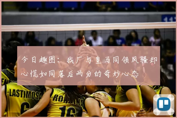 今日趣图：我厂与皇马同领风骚却心慌如同落后两分的奇妙心态