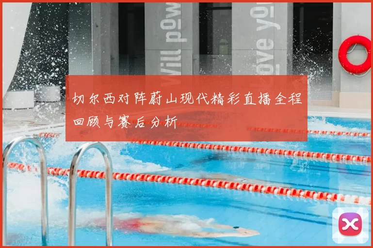 切尔西对阵蔚山现代精彩直播全程回顾与赛后分析