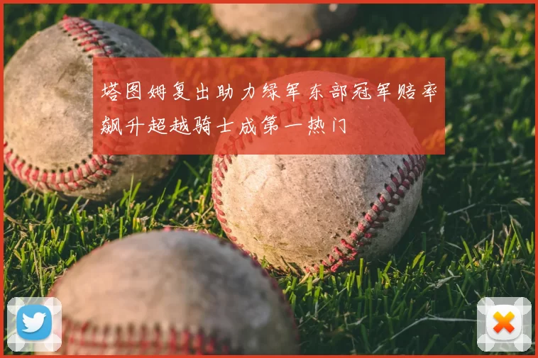 塔图姆复出助力绿军东部冠军赔率飙升超越骑士成第一热门