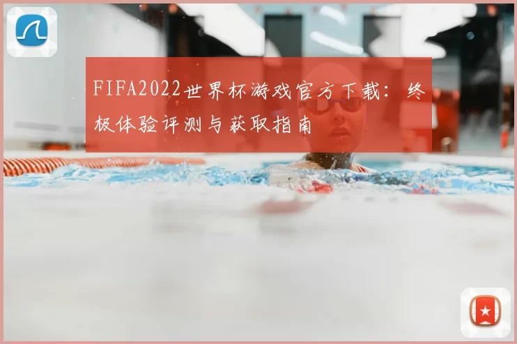 FIFA2022世界杯游戏官方下载:终极体验评测与获取指南