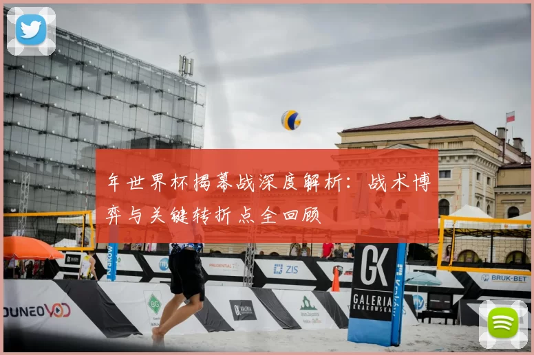 年世界杯揭幕战深度解析：战术博弈与关键转折点全回顾