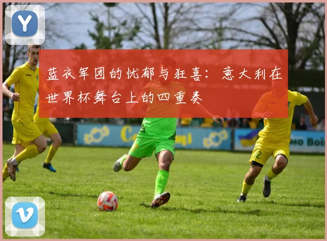 蓝衣军团的忧郁与狂喜:意大利在世界杯舞台上的四重奏