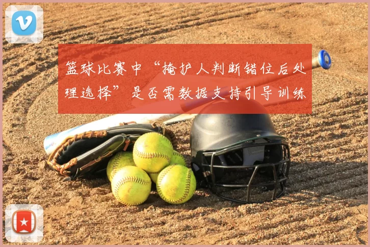 篮球比赛中“掩护人判断错位后处理选择”是否需数据支持引导训练