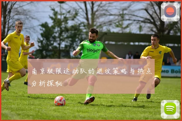 南京极限运动队的进攻策略与热点分析探秘