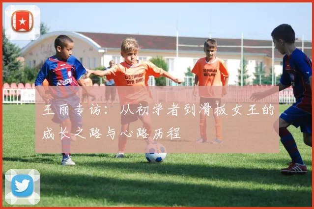 王丽专访：从初学者到滑板女王的成长之路与心路历程