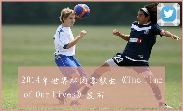 2014年世界杯闭幕歌曲《The Time of Our Lives》发布
