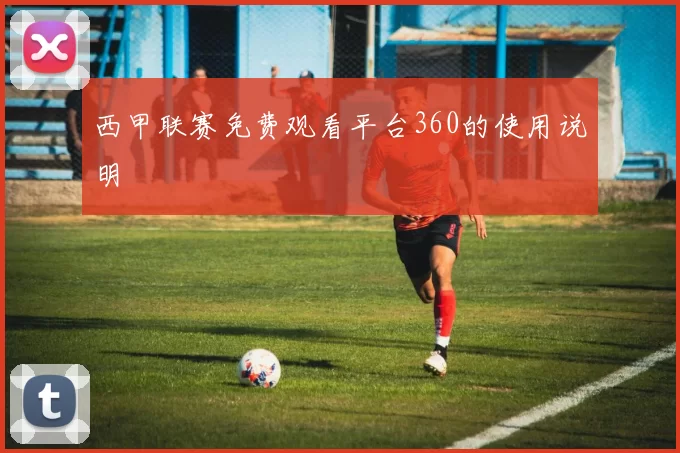 西甲联赛免费观看平台360的使用说明