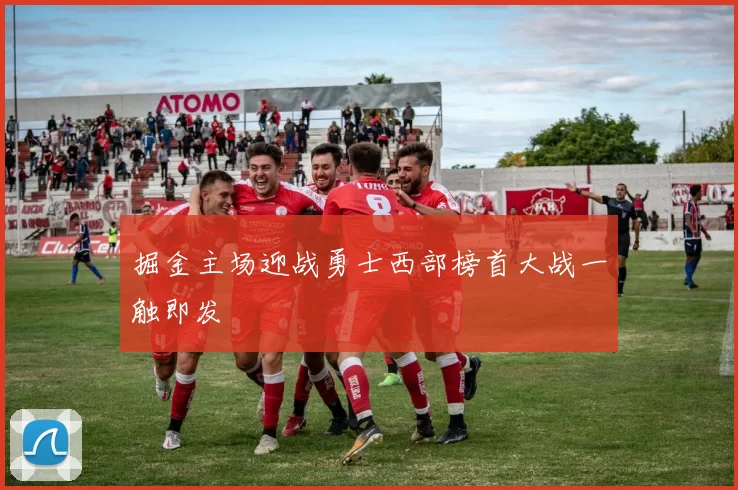 掘金主场迎战勇士西部榜首大战一触即发