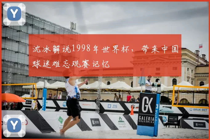 沈冰解说1998年世界杯,带来中国球迷难忘观赛记忆