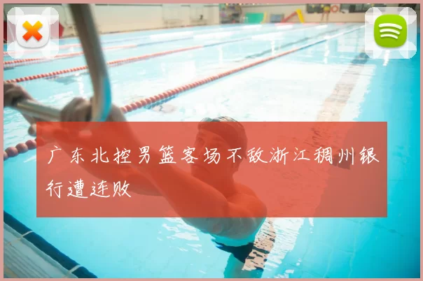 广东北控男篮客场不敌浙江稠州银行遭连败