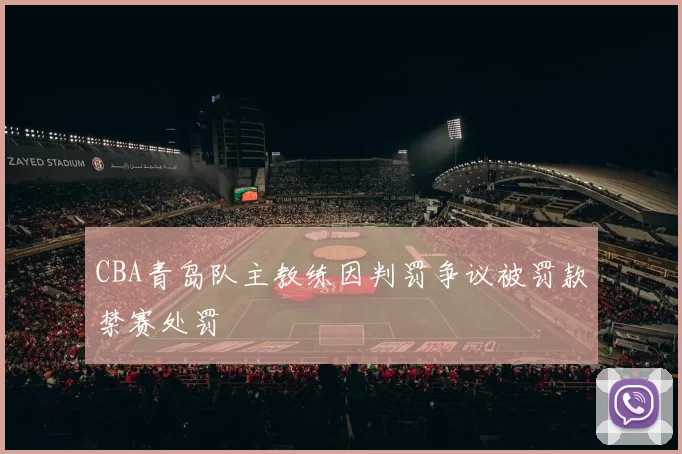 CBA青岛队主教练因判罚争议被罚款禁赛处罚