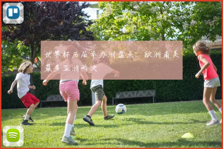 世界杯历届举办洲盘点：欧洲南美最多亚洲两次