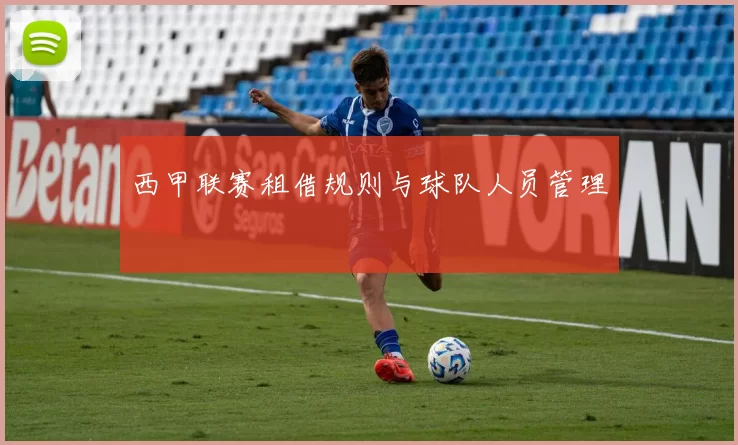 西甲联赛租借规则与球队人员管理