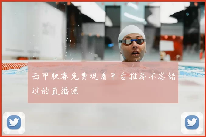 西甲联赛免费观看平台推荐不容错过的直播源