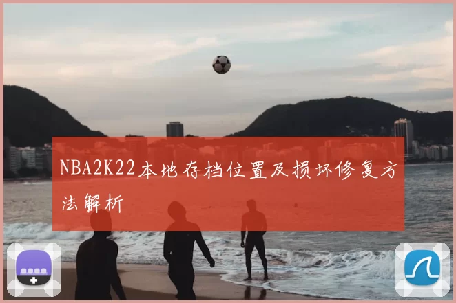 NBA2K22本地存档位置及损坏修复方法解析