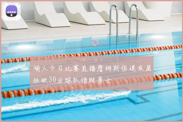 湖人今日比赛直播詹姆斯伤退浓眉独砍30分球队惜败勇士