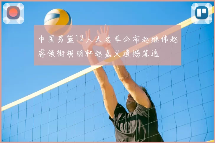 中国男篮12人大名单公布赵继伟赵睿领衔胡明轩赵嘉义遗憾落选