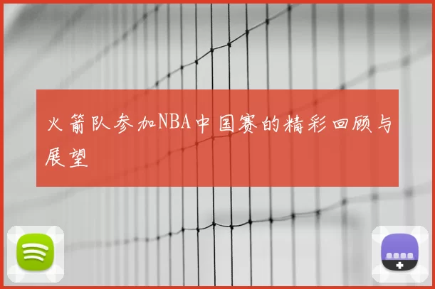 火箭队参加NBA中国赛的精彩回顾与展望