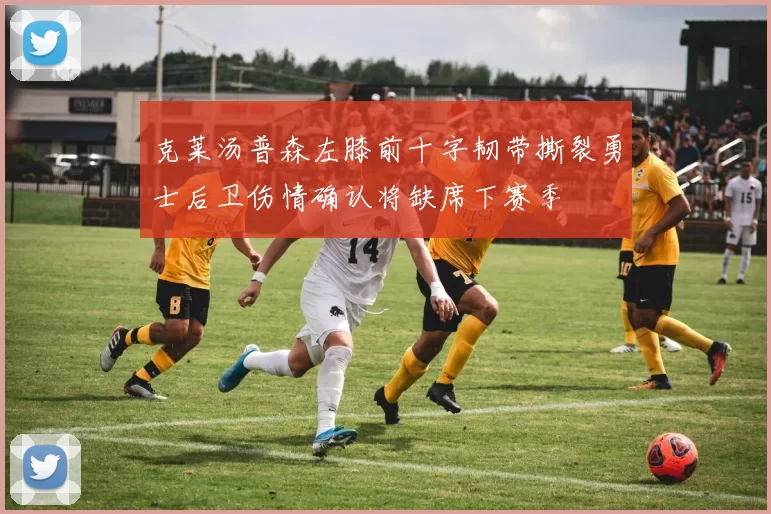 克莱汤普森左膝前十字韧带撕裂勇士后卫伤情确认将缺席下赛季