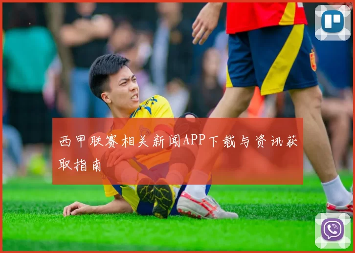 西甲联赛相关新闻APP下载与资讯获取指南