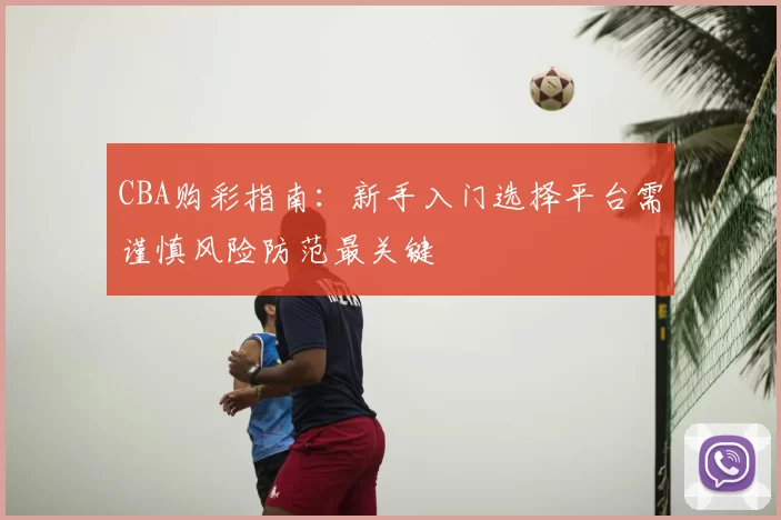 CBA购彩指南：新手入门选择平台需谨慎风险防范最关键