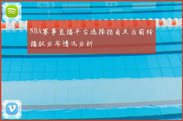 NBA赛事直播平台选择指南及当前转播权分布情况分析