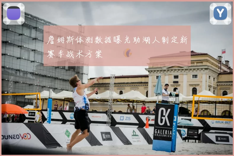 詹姆斯体测数据曝光助湖人制定新赛季战术方案