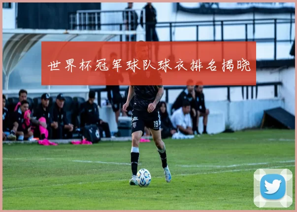世界杯冠军球队球衣排名揭晓