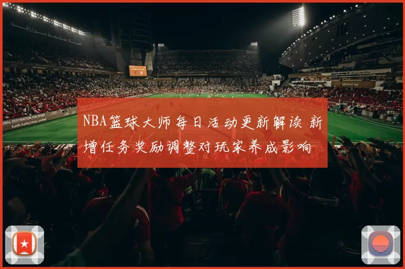 NBA篮球大师每日活动更新解读 新增任务奖励调整对玩家养成影响