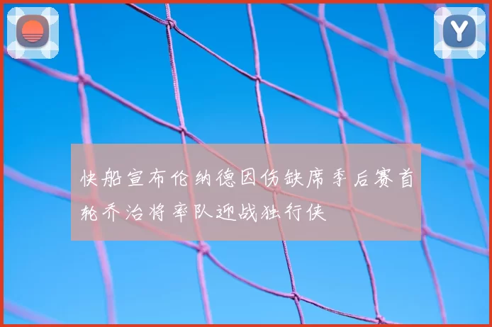 快船宣布伦纳德因伤缺席季后赛首轮乔治将率队迎战独行侠