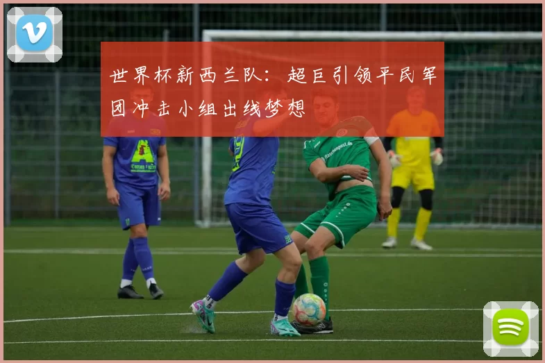 世界杯新西兰队：超巨引领平民军团冲击小组出线梦想